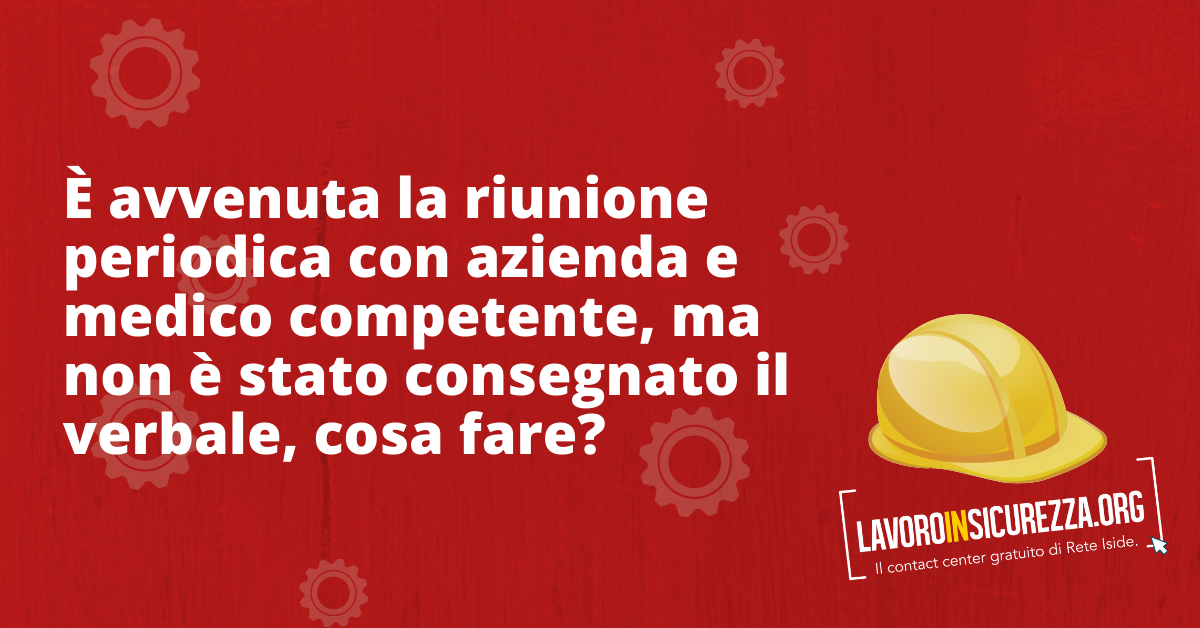 È avvenuta la riunione periodica con azienda e medico competente, ma non è stato consegnato il verbale, cosa fare?