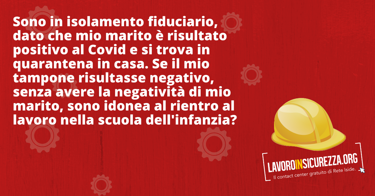 Sono in isolamento fiduciario per aver fatto un tampone e dovrei avere il risultato tra due giorni, dato che mio marito è risultato positivo al Covid, si trova in quarantena in casa e dovrà ripetere il tampone. Se il mio tampone risultasse negativo, senza avere la negatività di mio marito, sono idonea al rientro a lavorare nella scuola dell'infanzia?