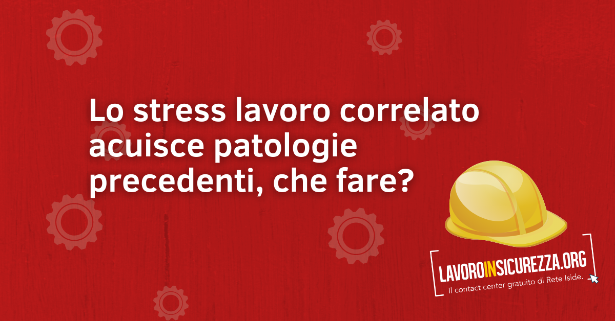 Lo stress lavoro correlato acuisce patologie precedenti, che fare?