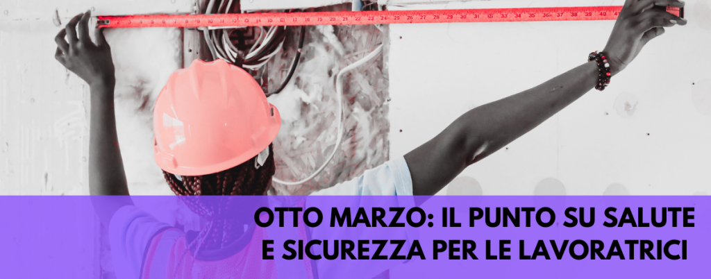 Otto marzo, la situazione delle lavoratrici sul fronte salute e sicurezza